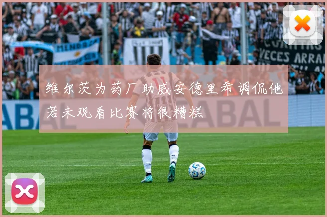 维尔茨为药厂助威安德里希调侃他若未观看比赛将很糟糕