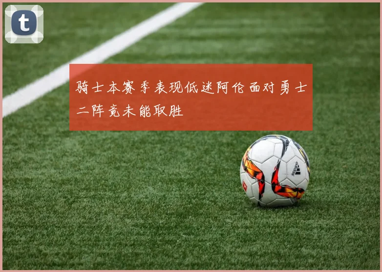 骑士本赛季表现低迷阿伦面对勇士二阵竟未能取胜