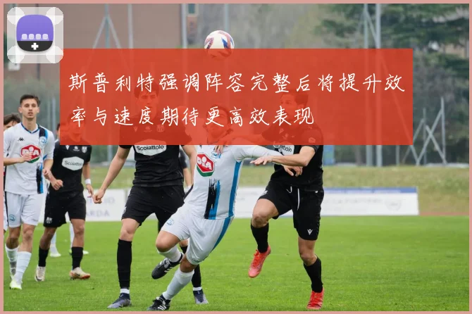 斯普利特强调阵容完整后将提升效率与速度期待更高效表现