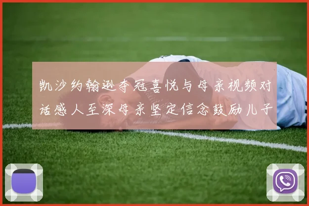 凯沙约翰逊夺冠喜悦与母亲视频对话感人至深母亲坚定信念鼓励儿子追梦