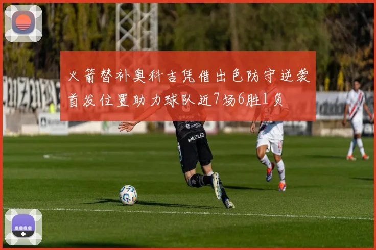 火箭替补奥科吉凭借出色防守逆袭首发位置助力球队近7场6胜1负