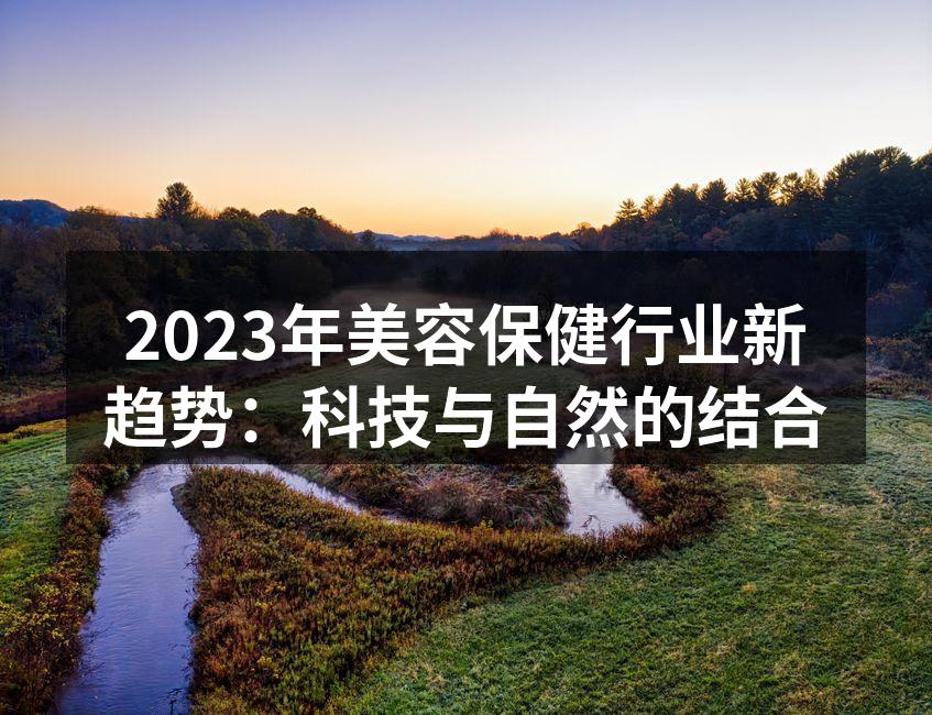 2023年美容保健行业新趋势：科技与自然