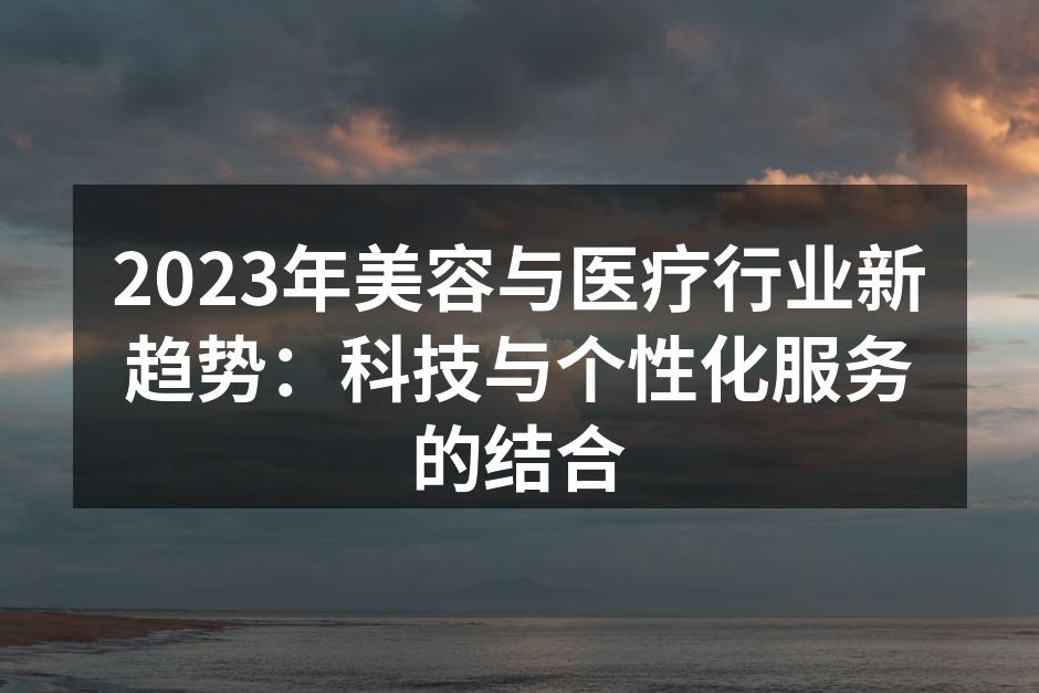 2023年美容与医疗行业新趋势：科技与个